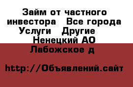 Займ от частного инвестора - Все города Услуги » Другие   . Ненецкий АО,Лабожское д.